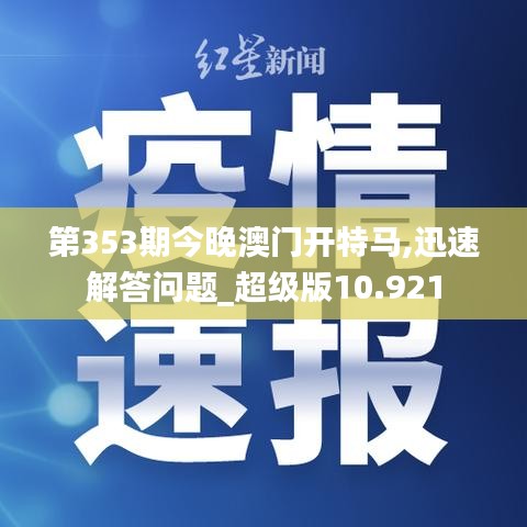 第353期今晚澳门开特马,迅速解答问题_超级版10.921