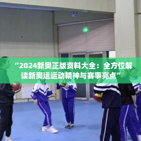 “2024新奥正版资料大全：全方位解读新奥运运动精神与赛事亮点”