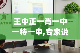 王中正一肖一中一特一中,专家说明意见_户外版9.204