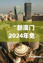 “新澳门2024年免费咨料：探索澳门旅游文化博彩新趋势与投资机会”