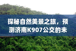 探秘自然美景之旅，济南K907公交未知旅程，寻找内心宁静与平和之旅