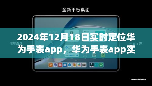 华为手表app实时定位功能深度解析与体验展望，2024年12月展望