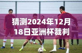 揭秘预测，亚洲杯裁判实时排名展望与心灵秘境之旅启程指南（2024年12月18日）