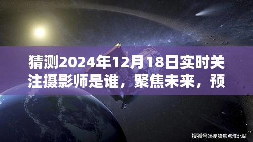 揭秘未来摄影师身份，聚焦预测2024年12月18日实时关注摄影师是谁？