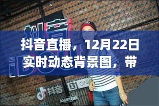 抖音直播新风尚，12月22日实时动态背景图展现独特风采！