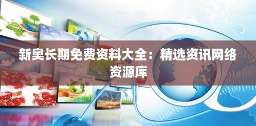 新奥长期免费资料大全：精选资讯网络资源库