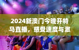 2024新澳门今晚开特马直播，感受速度与激情的视觉盛宴