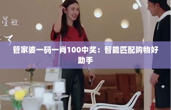 管家婆一码一肖100中奖：智能匹配购物好助手