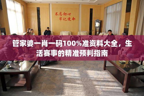 管家婆一肖一码100%准资料大全，生活赛事的精准预判指南