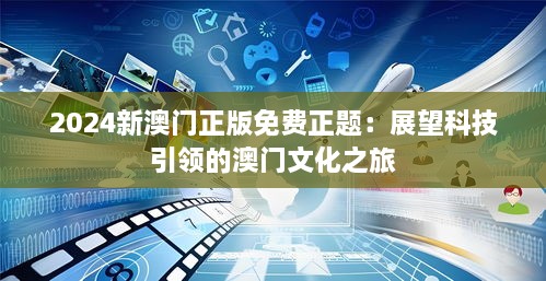 2024新澳门正版免费正题：展望科技引领的澳门文化之旅