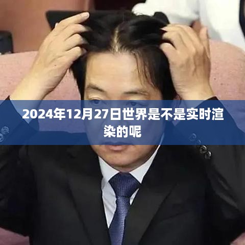 关于世界实时渲染的预测标题，，世界实时渲染，未来已来？揭秘2024年12月27日真相