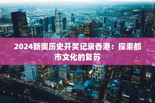 2024新奥历史开奖记录香港：探索都市文化的复苏