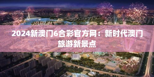 2024新澳门6合彩官方网：新时代澳门旅游新景点