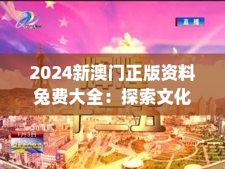 2024新澳门正版资料兔费大全：探索文化深度，丰富娱乐选择