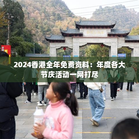 2024香港全年免费资料：年度各大节庆活动一网打尽