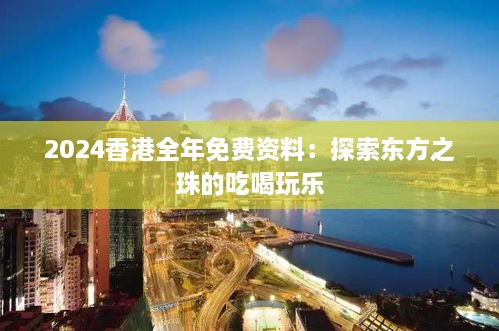 2024香港全年免费资料：探索东方之珠的吃喝玩乐