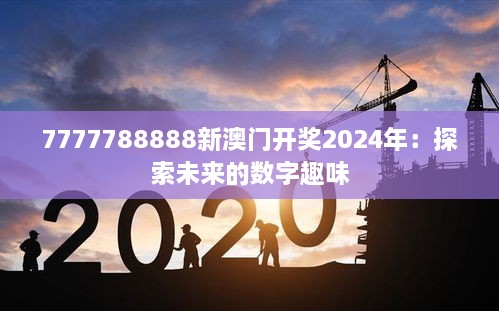 7777788888新澳门开奖2024年：探索未来的数字趣味