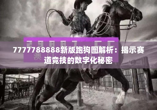 7777788888新版跑狗图解析：揭示赛道竞技的数字化秘密