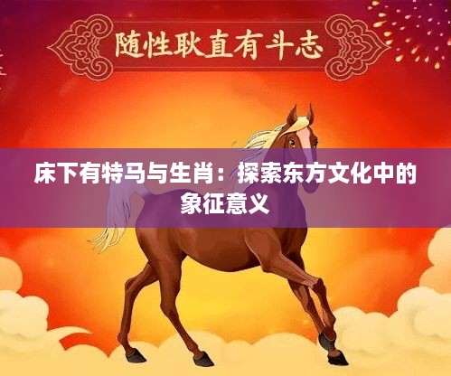 床下有特马与生肖：探索东方文化中的象征意义