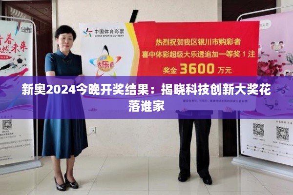 新奥2024今晚开奖结果：揭晓科技创新大奖花落谁家