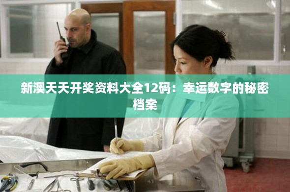 新澳天天开奖资料大全12码：幸运数字的秘密档案