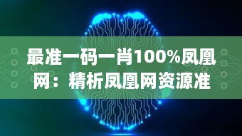 最准一码一肖100%凤凰网：精析凤凰网资源准确性