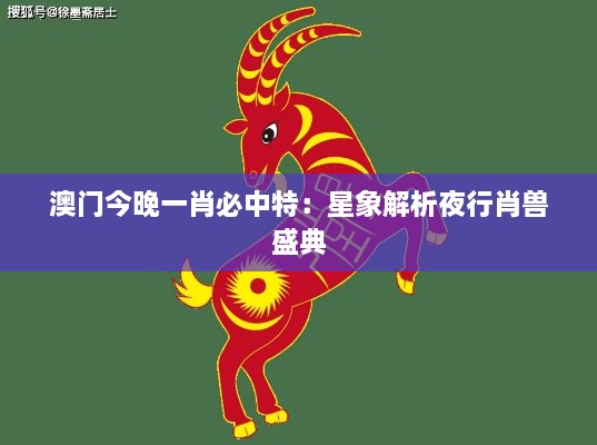 澳门今晚一肖必中特：星象解析夜行肖兽盛典