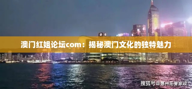 澳门红姐论坛com：揭秘澳门文化的独特魅力