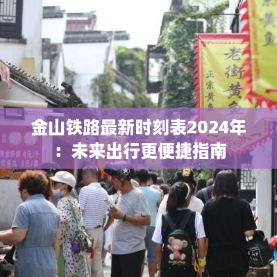 金山铁路最新时刻表2024年：未来出行更便捷指南