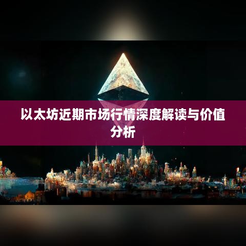 以太坊近期市场行情深度解读与价值分析