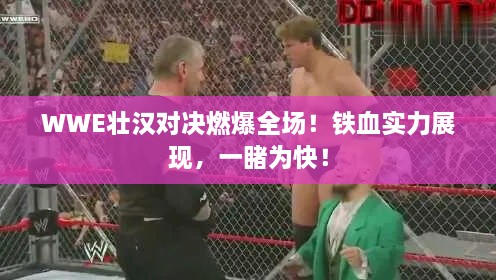 WWE壮汉对决燃爆全场！铁血实力展现，一睹为快！