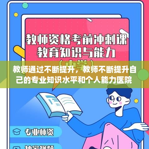 教师通过不断提升，教师不断提升自己的专业知识水平和个人能力医院 