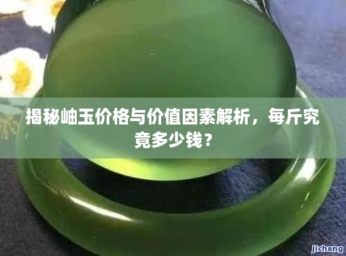 揭秘岫玉价格与价值因素解析，每斤究竟多少钱？