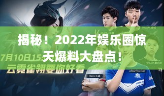 揭秘！2022年娱乐圈惊天爆料大盘点！