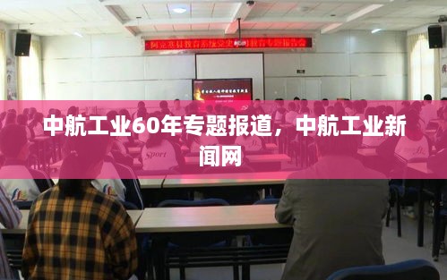 中航工业60年专题报道，中航工业新闻网 