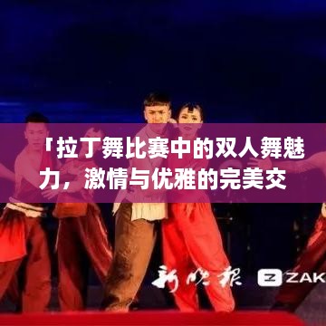 「拉丁舞比赛中的双人舞魅力，激情与优雅的完美交融」