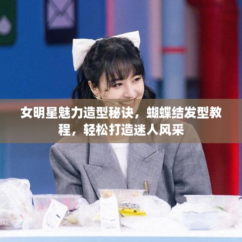 女明星魅力造型秘诀，蝴蝶结发型教程，轻松打造迷人风采