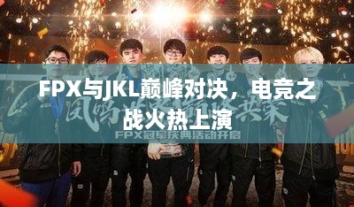 FPX与JKL巅峰对决，电竞之战火热上演