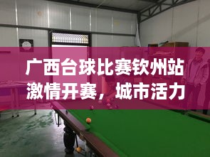 广西台球比赛钦州站激情开赛，城市活力因台球碰撞而燃烧