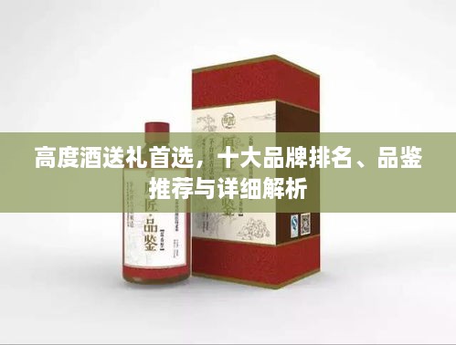 高度酒送礼首选，十大品牌排名、品鉴推荐与详细解析