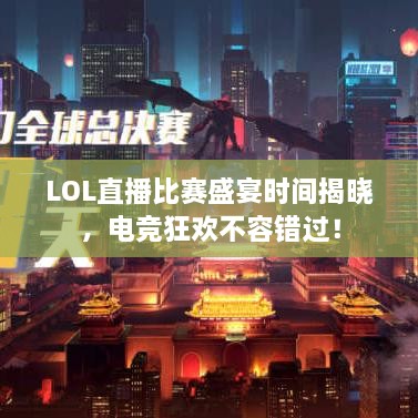 LOL直播比赛盛宴时间揭晓，电竞狂欢不容错过！