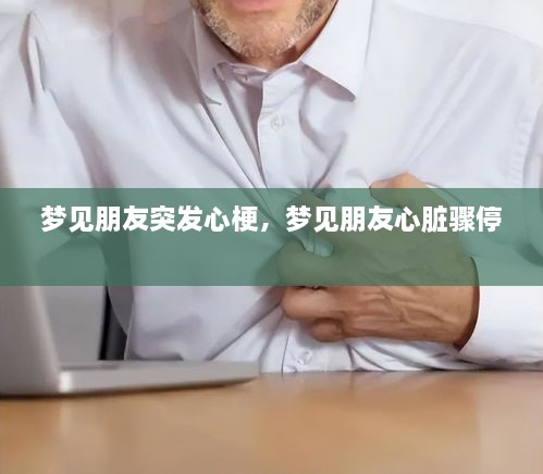 梦见朋友突发心梗，梦见朋友心脏骤停 