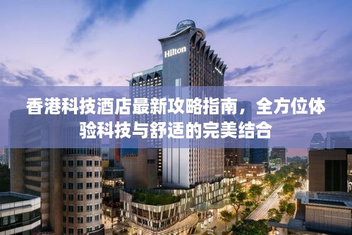 香港科技酒店最新攻略指南，全方位体验科技与舒适的完美结合