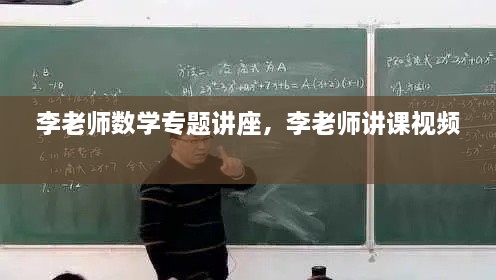 李老师数学专题讲座，李老师讲课视频 