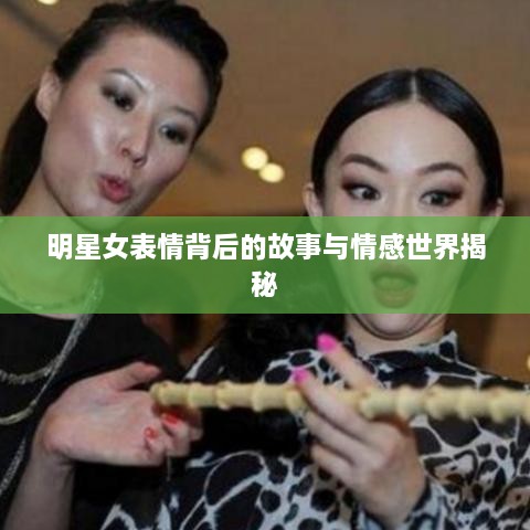 明星女表情背后的故事与情感世界揭秘