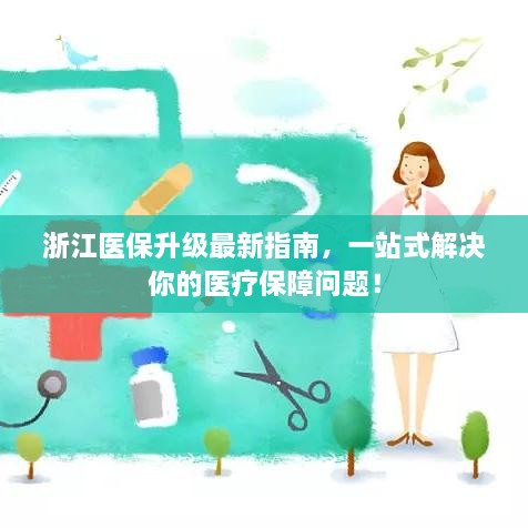 浙江医保升级最新指南，一站式解决你的医疗保障问题！