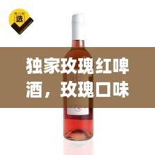 独家玫瑰红啤酒，玫瑰口味啤酒 