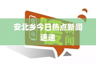 安北乡今日热点新闻速递