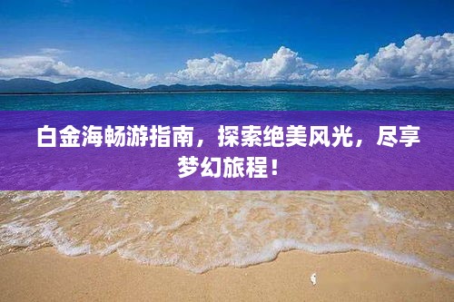 白金海畅游指南，探索绝美风光，尽享梦幻旅程！