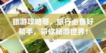 旅游攻略哥，旅行必备好帮手，带你畅游世界！